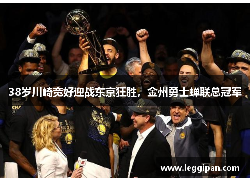 38岁川崎宽好迎战东京狂胜，金州勇士蝉联总冠军
