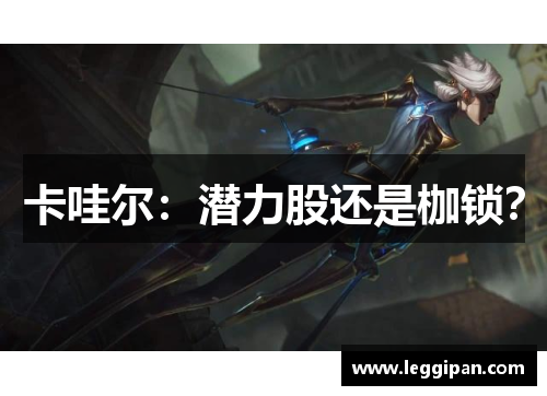 卡哇尔：潜力股还是枷锁？