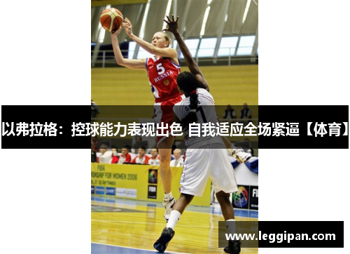 以弗拉格：控球能力表现出色 自我适应全场紧逼【体育】