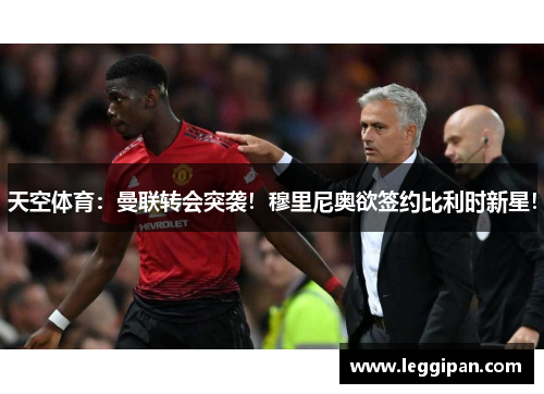 天空体育：曼联转会突袭！穆里尼奥欲签约比利时新星！